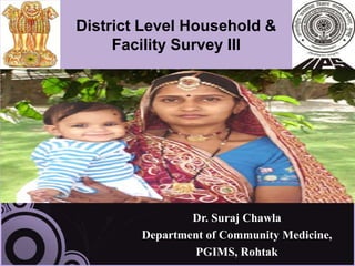 District Level Household &
     Facility Survey III




                Dr. Suraj Chawla
        Department of Community Medicine,
                 PGIMS, Rohtak
 