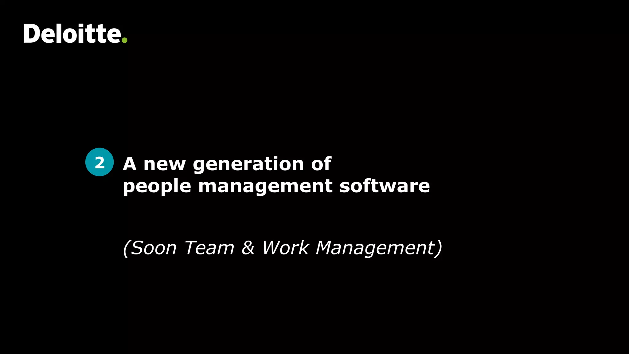 Presentation title
[To edit, click View > Slide Master > Slide Master]
Member firms and DTTL: Insert appropriate copyright
[To edit, click View > Slide Master > Slide Master]
19
A new generation of
people management software
(Soon Team & Work Management)
2
 