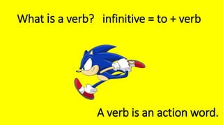 What is a verb? infinitive = to + verb
A verb is an action word.