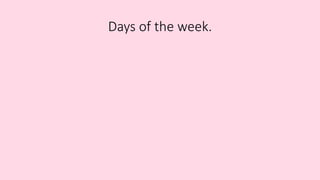 Days of the week.