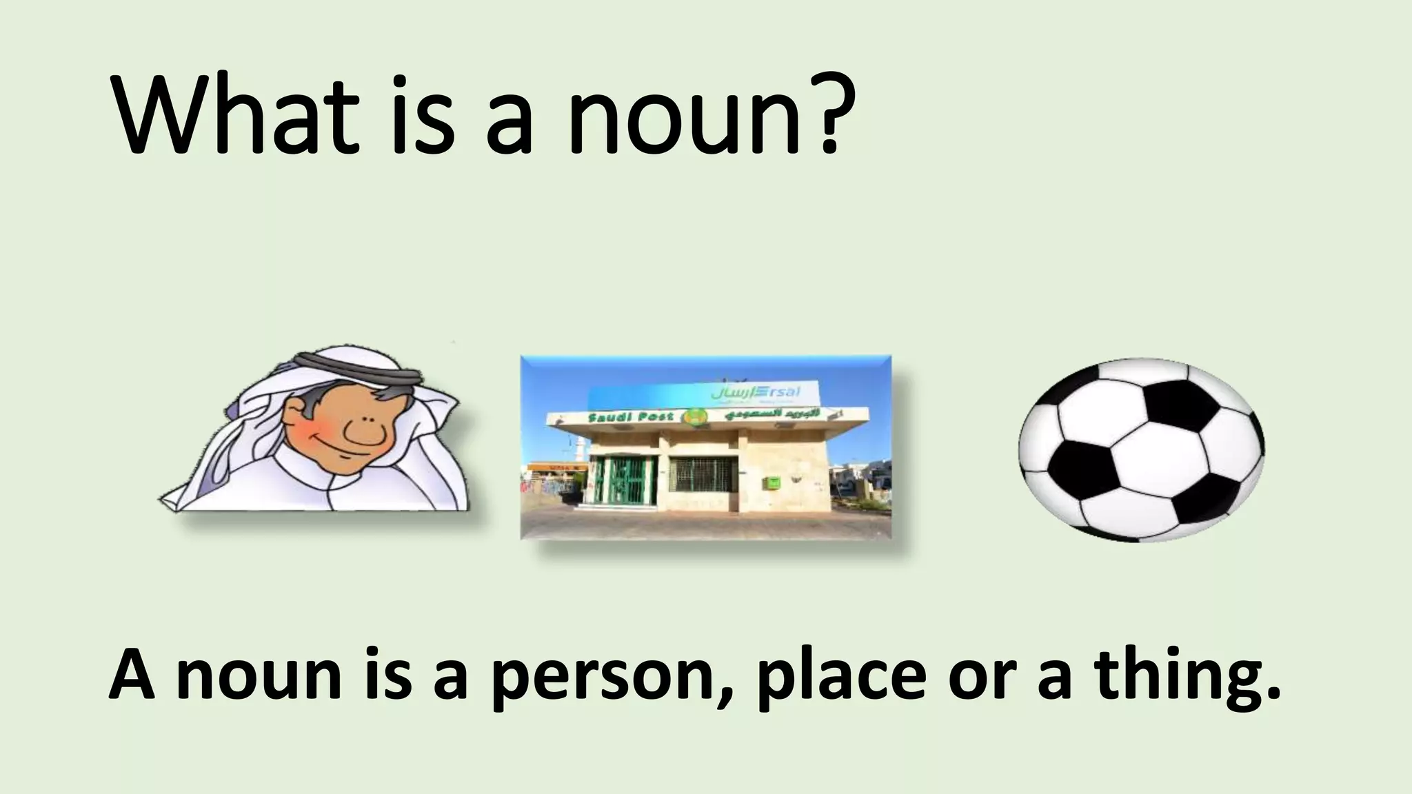 What is a noun?
A noun is a person, place or a thing.