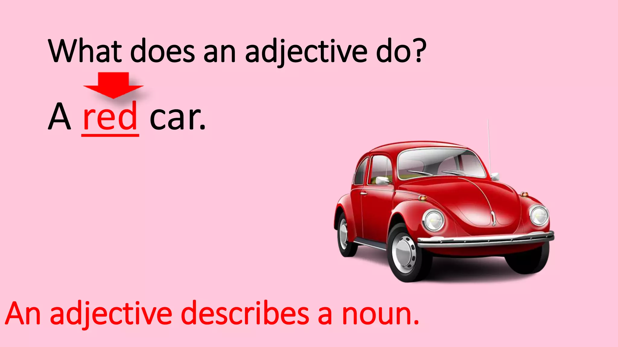 What does an adjective do?
A red car.
An adjective describes a noun.