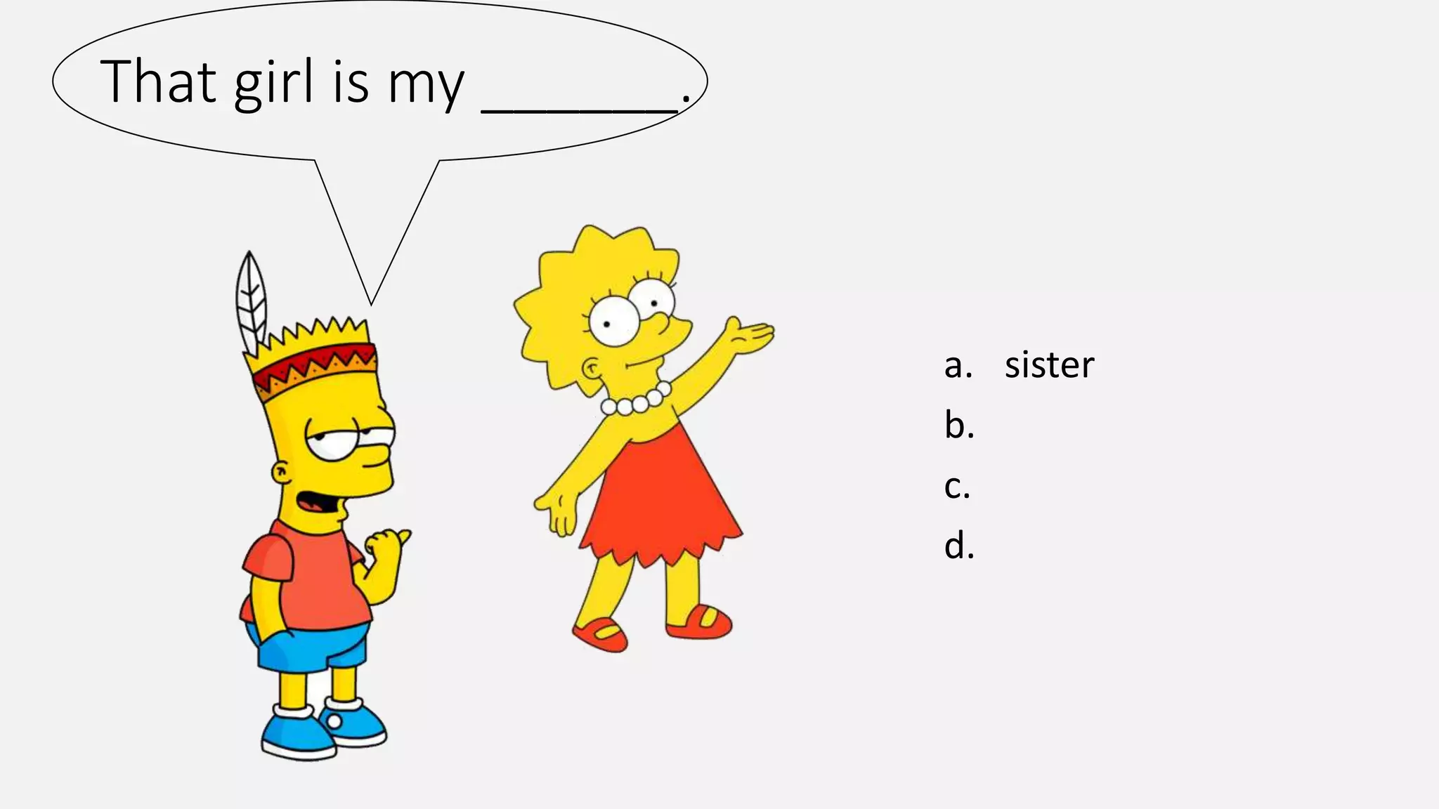 That girl is my ______.
a. sister
b.
c.
d.
 