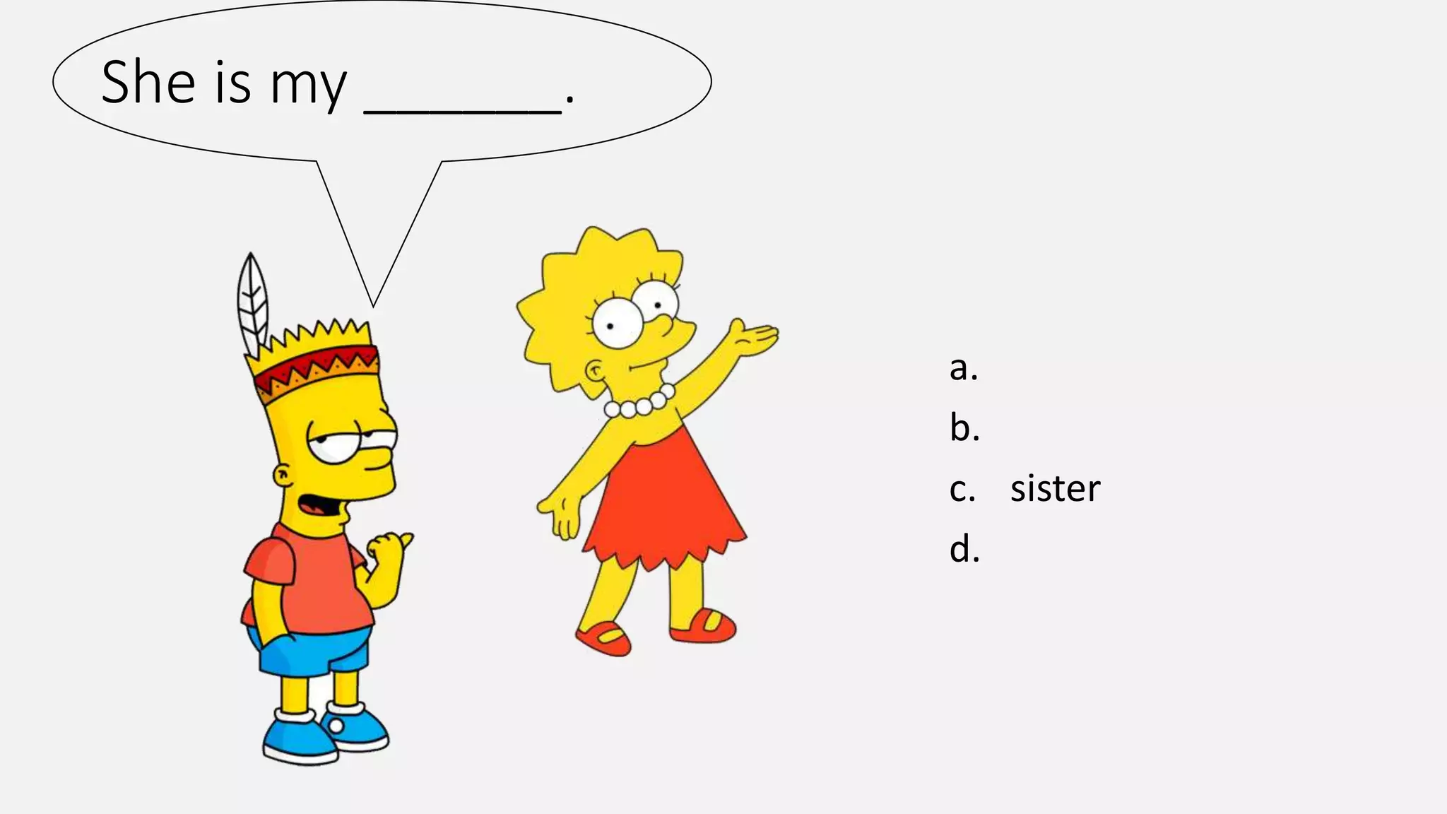 She is my ______.
a.
b.
c. sister
d.
 