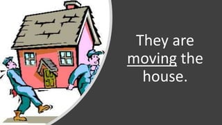 They are
moving the
house.
 