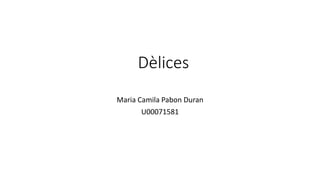 Dèlices
Maria Camila Pabon Duran
U00071581
 