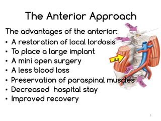 The Anterior Approach
The advantages of the anterior:
• A restoration of local lordosis
• To place a large implant
LLIF
• ...
