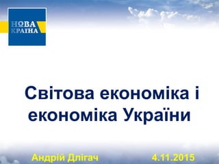 Світова економіка і
економіка України
Андрій Длігач 4.11.2015
 