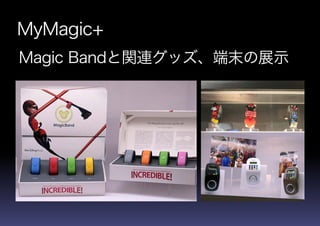 MyMagic+
Magic Bandと関連グッズ、端末の展示
 