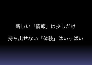 新しい「情報」は少しだけ
持ち出せない「体験」はいっぱい
 