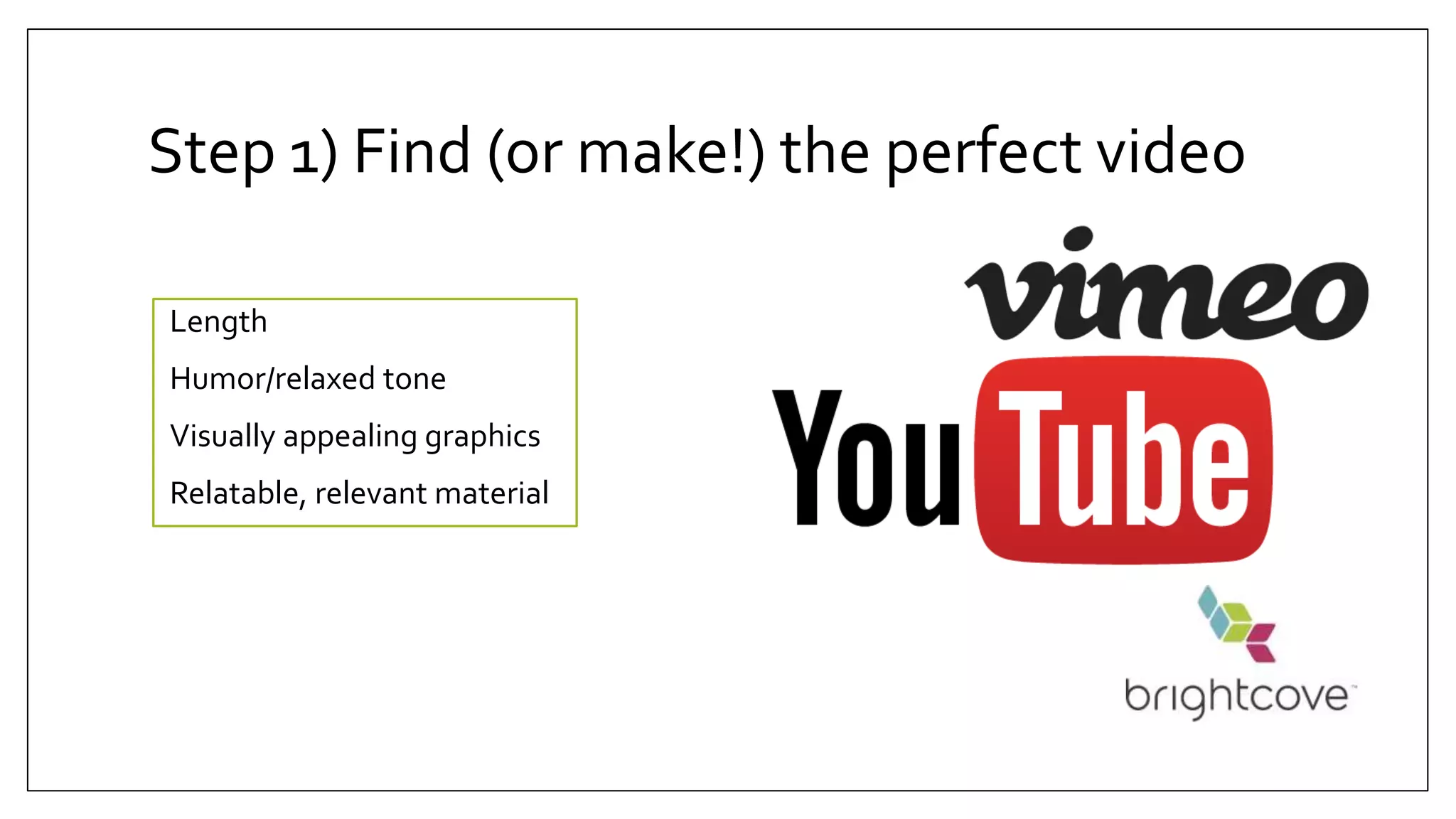 Step 1) Find (or make!) the perfect video
Length
Humor/relaxed tone
Visually appealing graphics
Relatable, relevant material
 