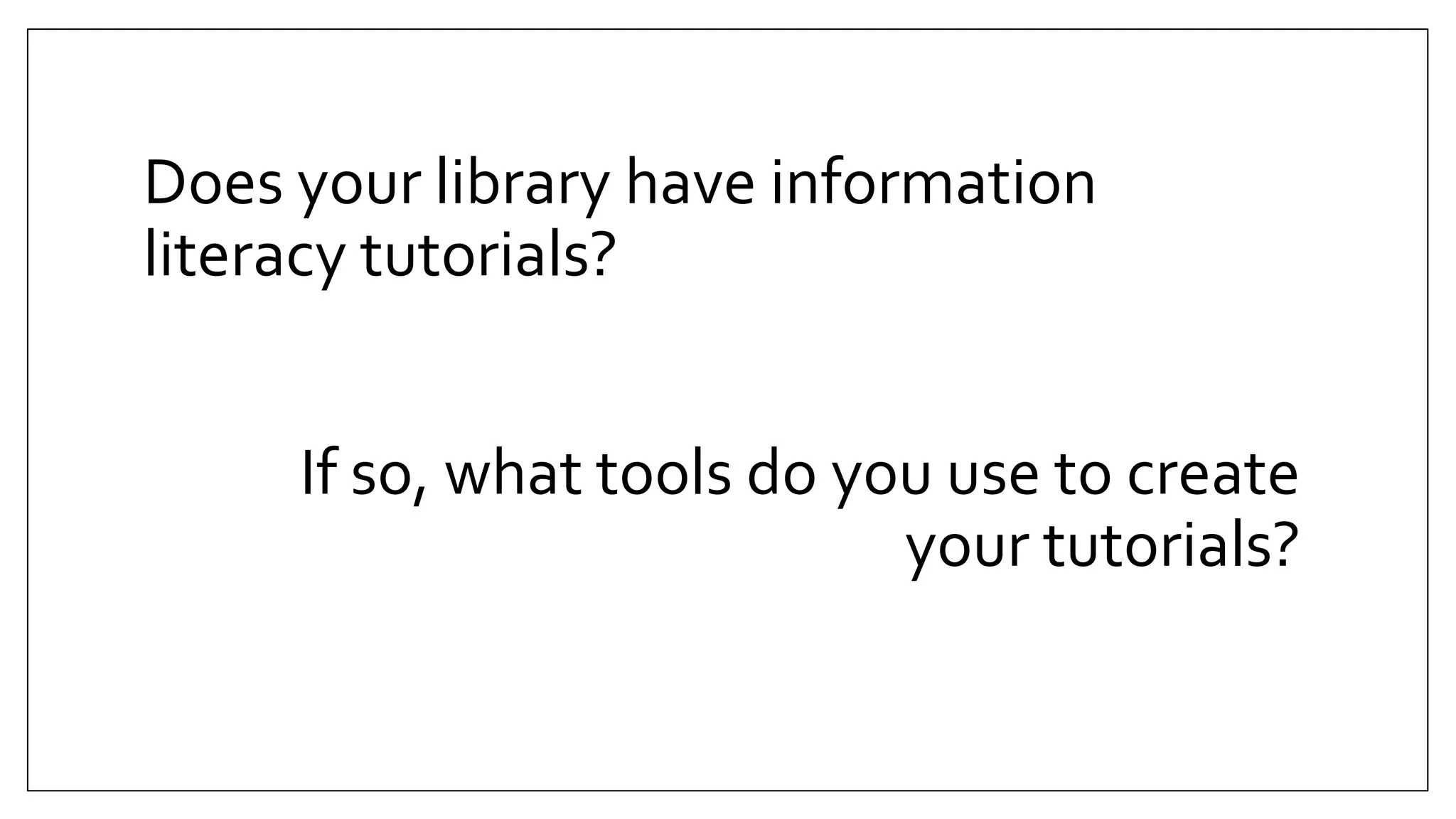 Does your library have information
literacy tutorials?
If so, what tools do you use to create
your tutorials?
 