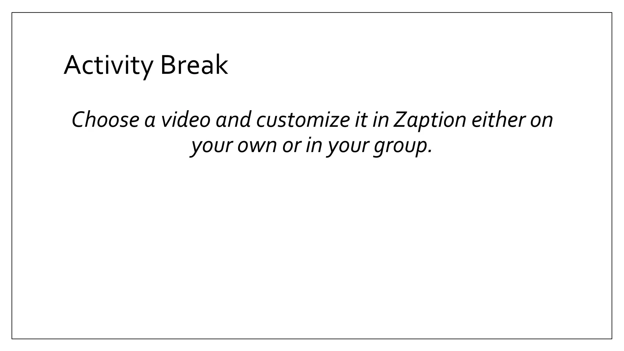 Activity Break
Choose a video and customize it in Zaption either on
your own or in your group.
 