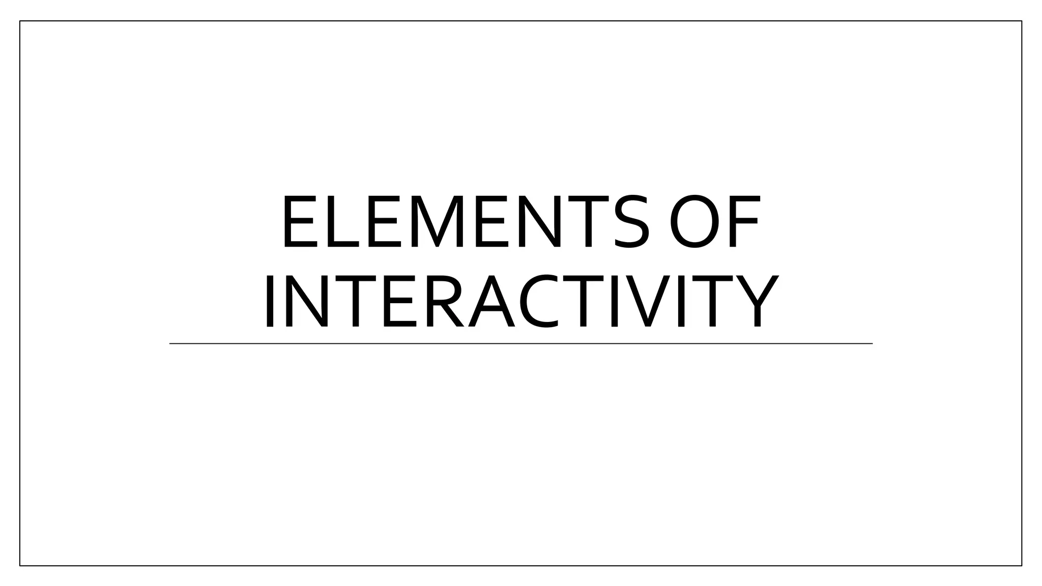 ELEMENTS OF
INTERACTIVITY
 