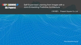 http://deeplearning.jp/
Self-Supervised Learning from Images with a
Joint-Embedding Predictive Architecture
小林 範久 Present Square Co.,Ltd.
DEEP LEARNING JP
[DL Papers]
1
 