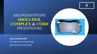 MALPRESENTATIONS
SHOULDER,
COMPLEX & CORD
PRESENTATIONS
Osama M Warda MD
Prof. Obstetrics & Gynecology
Mansoura University-Egypt
5
 