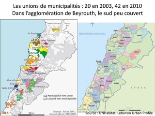 Les unions de municipalités : 20 en 2003, 42 en 2010
Dans l’agglomération de Beyrouth, le sud peu couvert




                             Source : UNHabitat, Lebanon Urban Profile
 