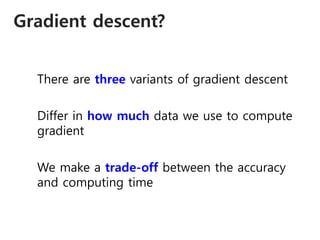 Gradient descent?
There are three variants of gradient descent
Differ in how much data we use to compute
gradient
We make a trade-off between the accuracy
and computing time
 