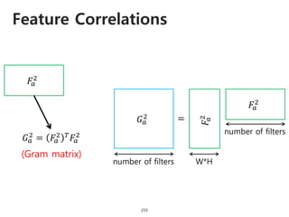 Feature Correlations
255
𝐺 𝑎
2
𝐹𝑎
2
𝐹𝑎
2
=
number of filters W*H
𝐹𝑎
2
𝐺 𝑎
2 = 𝐹𝑎
2 𝑇 𝐹𝑎
2
(Gram matrix)
number of filters
 