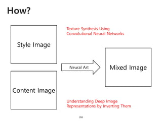 How?
266
Style Image
Content Image
Mixed ImageNeural Art
Texture Synthesis Using
Convolutional Neural Networks
Understanding Deep Image
Representations by Inverting Them
 