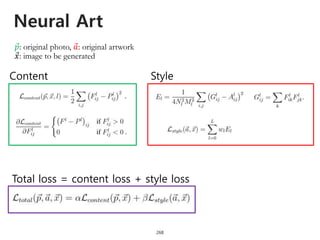 Neural Art
268
𝑝: original photo, 𝑎: original artwork
𝑥: image to be generated
Content Style
Total loss = content loss + style loss
 