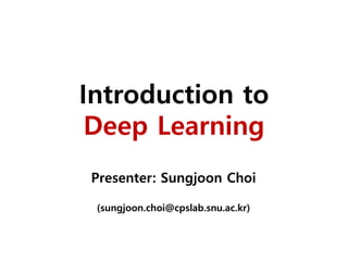 Introduction to
Deep Learning
Presenter: Sungjoon Choi
(sungjoon.choi@cpslab.snu.ac.kr)
 