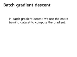 Batch gradient descent
In batch gradient decent, we use the entire
training dataset to compute the gradient.
 