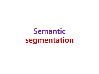 Semantic
segmentation
 