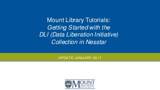 UPDATE JANUARY 2017
Mount Library Tutorials:
Getting Started with the
DLI (Data Liberation Initiative)
Collection in Nesstar
 