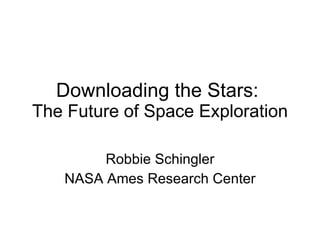 Downloading the Stars:  The Future of Space Exploration Robbie Schingler NASA Ames Research Center 
