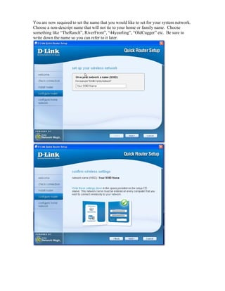 You are now required to set the name that you would like to set for your system network.
Choose a non-descript name that will not tie to your home or family name. Choose
something like “TheRanch”, RiverFront”, “44yearling”, “OldCugger” etc. Be sure to
write down the name so you can refer to it later.
 