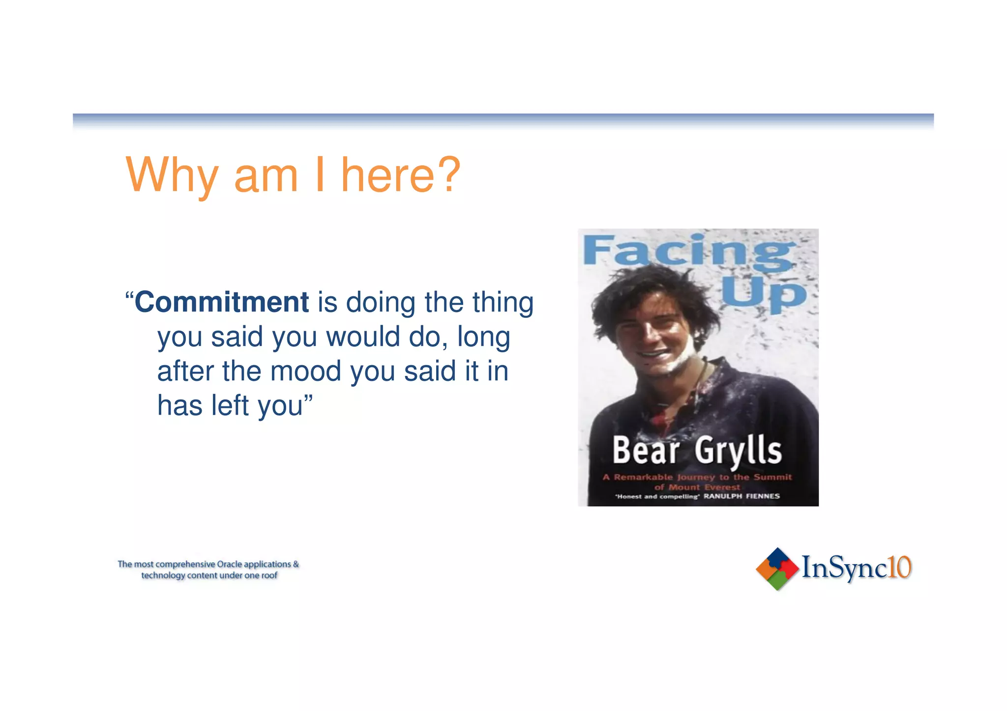 Why am I here?

“Commitment is doing the thing
  you said you would do, long
  after the mood you said it in
  has left you”
 