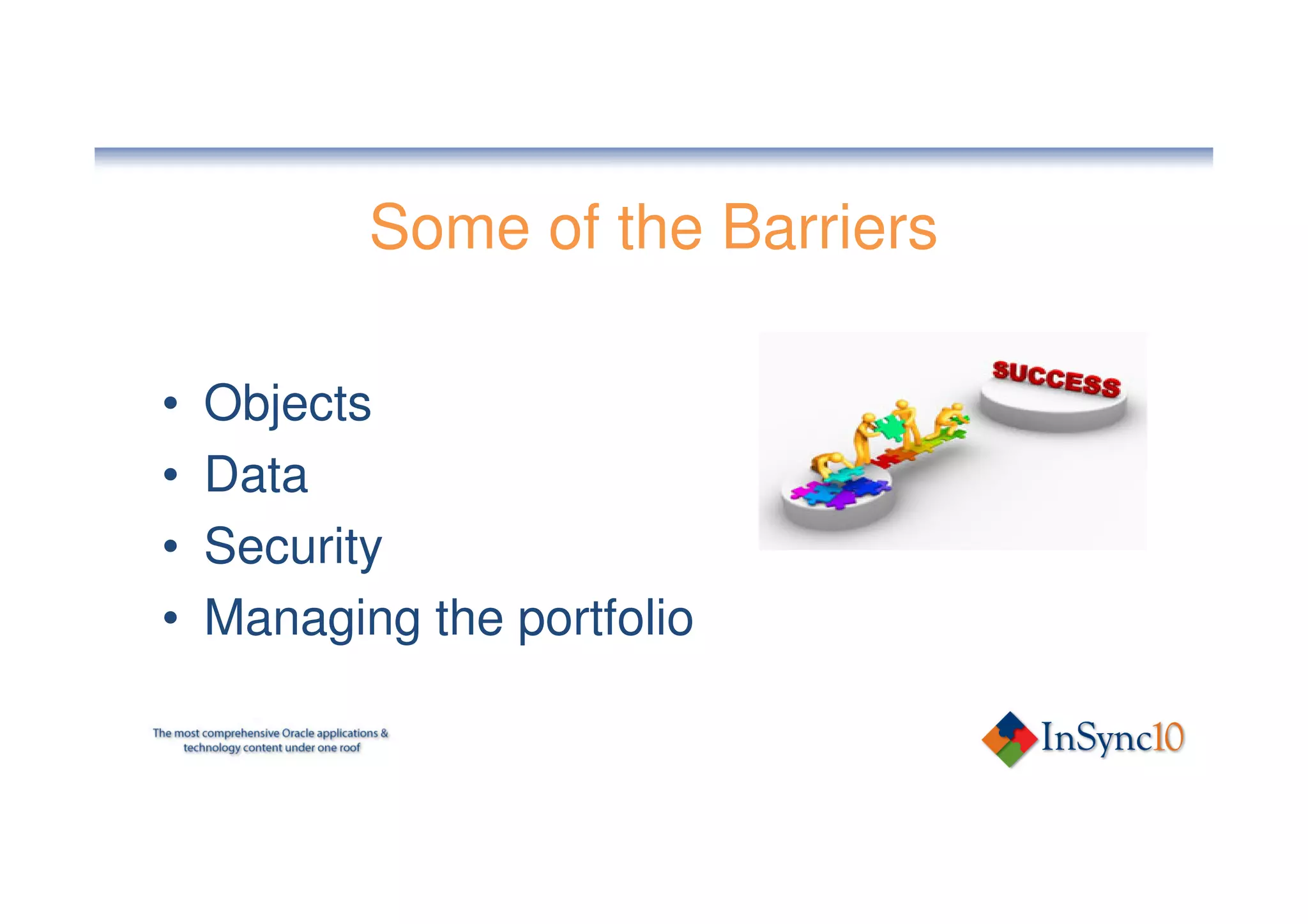Some of the Barriers

•   Objects
•   Data
•   Security
•   Managing the portfolio
 