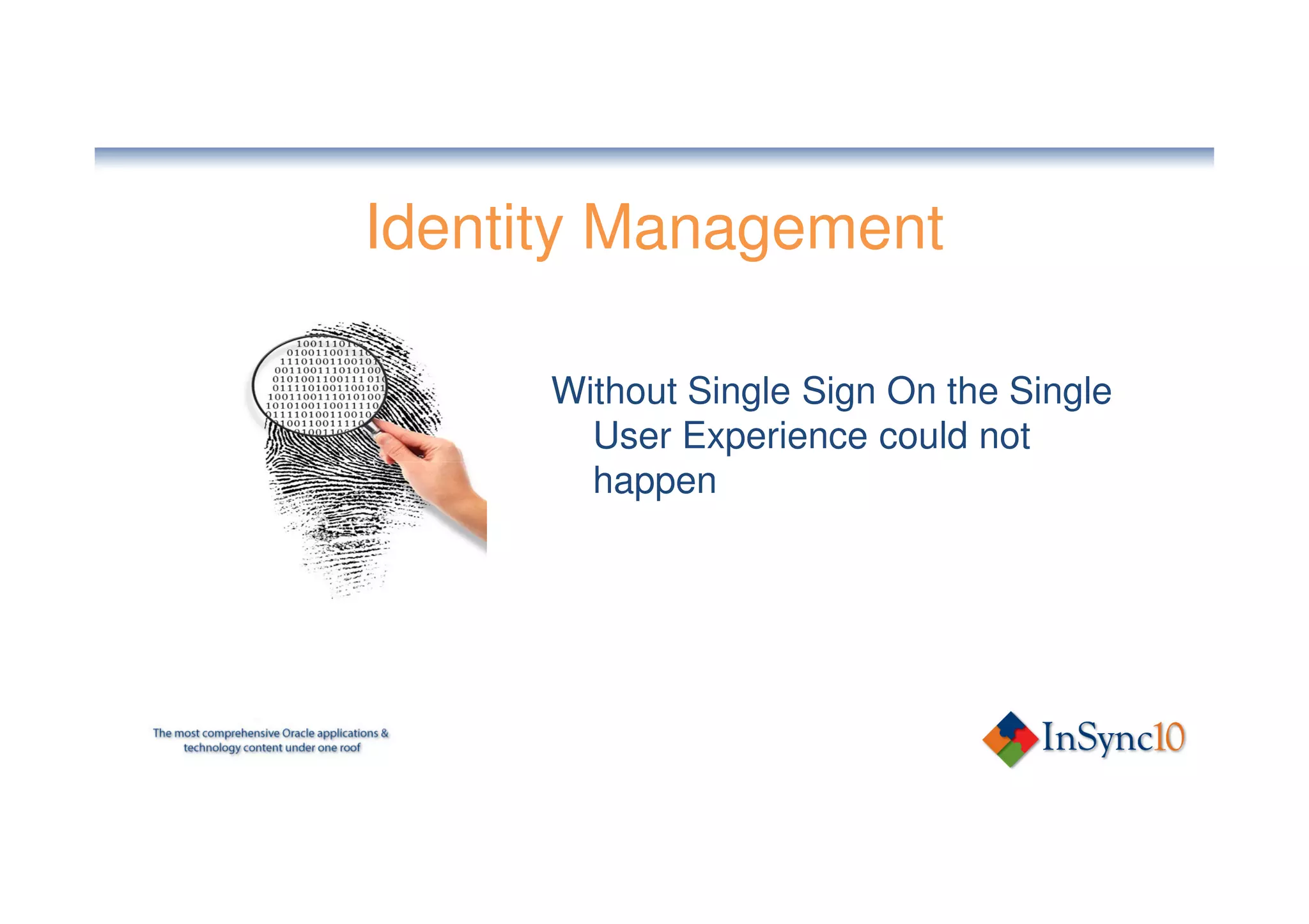 Identity Management

      Without Single Sign On the Single
        User Experience could not
        happen
 