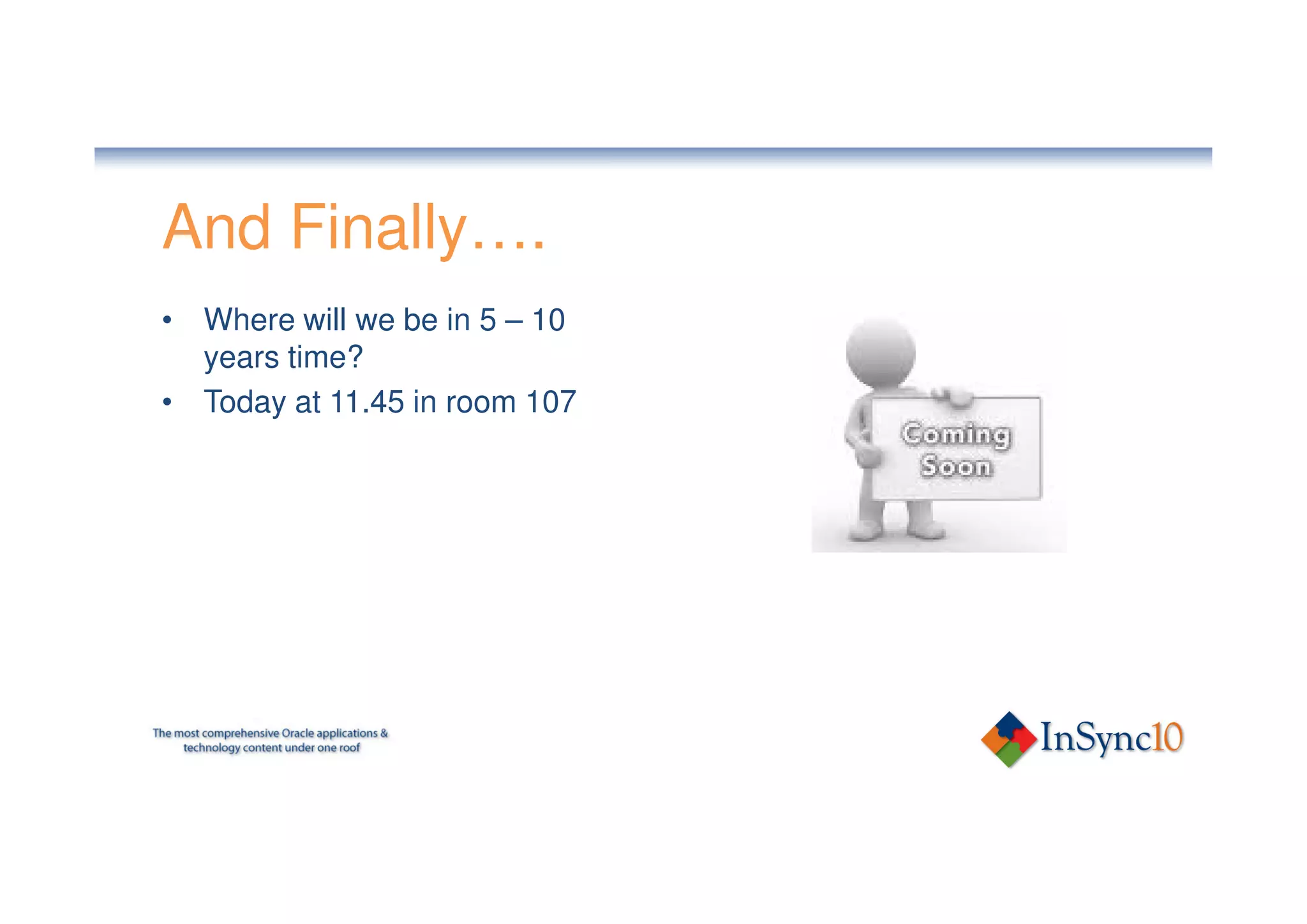 And Finally….
• Where will we be in 5 – 10
  years time?
• Today at 11.45 in room 107
 