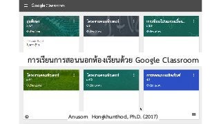 การเรียนการสอนนอกห้องเรียนด้วย Google Classroom
Anusorn Hongkhunthod, Ph.D. (2017)
 
