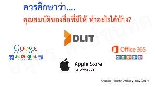 Anusorn Hongkhunthod, Ph.D. (2017)
ควรศึกษาว่า.... 
คุณสมบัติของสื่อที่มีให้ ทำอะไรได้บ้าง?
อนุศร หงษ์ขุนทด
 