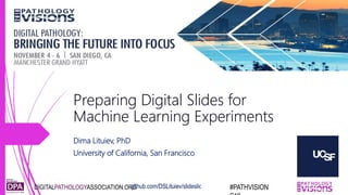 DIGITALPATHOLOGYASSOCIATION.ORG #PATHVISIONgithub.com/DSLituiev/slideslicerDIGITALPATHOLOGYASSOCIATION.ORG #PATHVISIONgithub.com/DSLituiev/slideslicer
Preparing Digital Slides for
Machine Learning Experiments
Preparing Digital Slides for
Machine Learning Experiments
Dima Lituiev, PhD
University of California, San Francisco
 