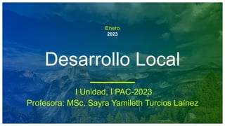 Enero
2023
Desarrollo Local
I Unidad, I PAC-2023
Profesora: MSc. Sayra Yamileth Turcios Laínez
 