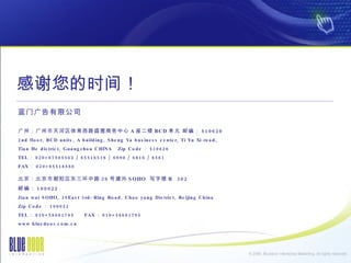 лʱ䣡 Ź޹˾ ݣ·ʢ A ¥ BCD Ԫ ʱࣺ 510620 2nd floor, BCD units, A building, Sheng Ya business center, Ti Yu Xi road,  Tian He district, Guangzhou CHINA  Zip Code  510620  TEL  020+87505562 / 85516518 / 6990 / 6816 / 8561  FAX  020+85518580 г· 39 Ž SOHO  д¥ B  302  ʱࣺ 100022  Jian wai SOHO, 39East 3rd-Ring Road, Chao yang District, Beijing China Zip Code  100022  TEL  010+58691795  FAX  010+58691795  www.bluedoor.com.cn 