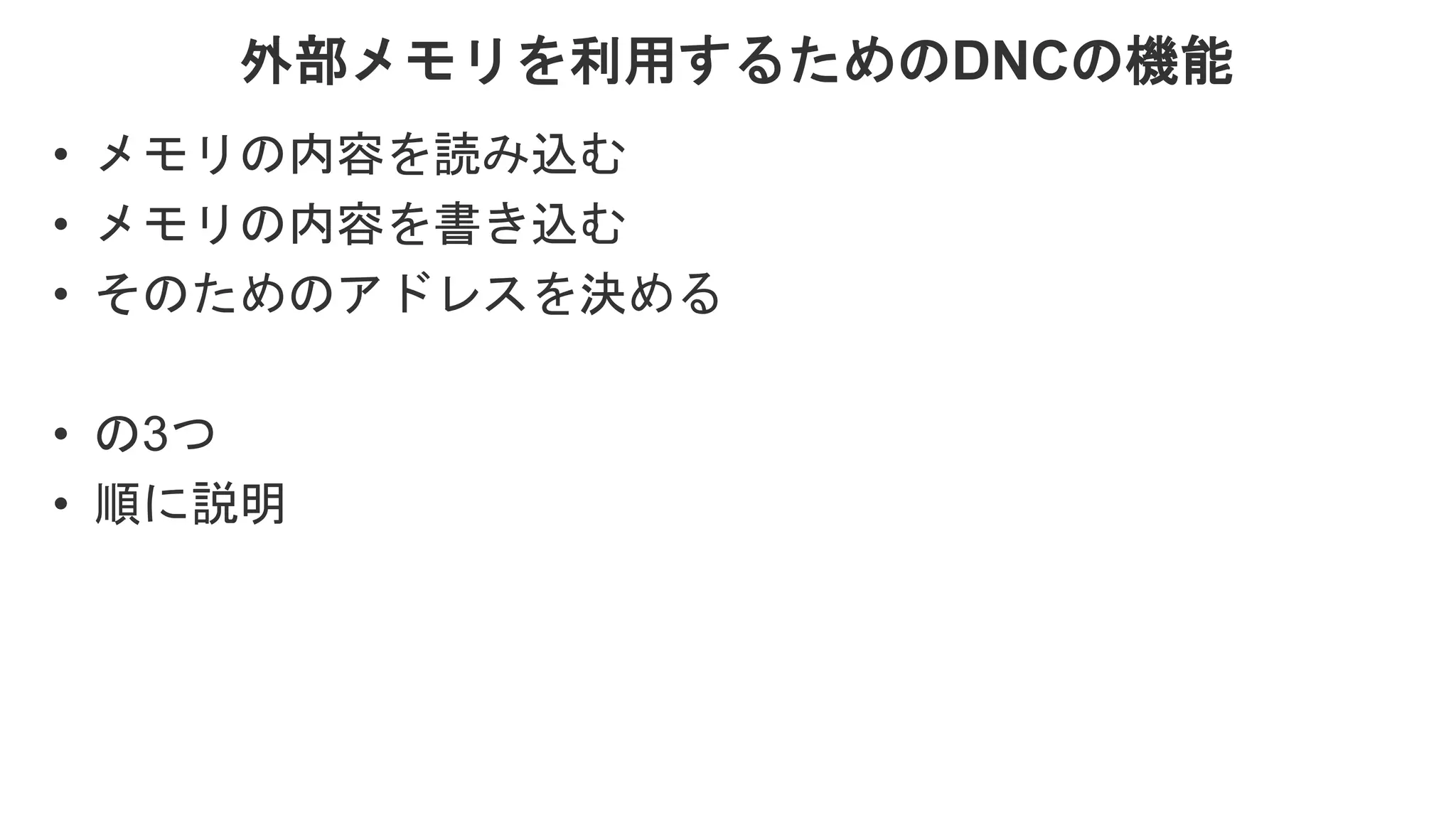 外部メモリを利用するためのDNCの機能 • メモリの内容を読み込む • メモリの内容を書き込む • そのためのアドレスを決める • の3つ • 順に説明 