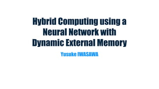 Hybrid Computing using a
Neural Network with
Dynamic External Memory
Yusuke IWASAWA
 