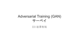 Adversarial Training (GAN)
サーベイ
D3 岩澤有祐
 