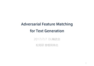 Adversarial Feature Matching 
for Text Generation
2017/7/7 DL輪読会
松尾研 曽根岡侑也
1
 