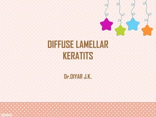 DIFFUSE LAMELLAR
KERATITS
Dr.DIYAR J.K.
 