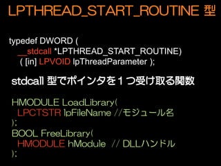 LPTHREAD_START_ROUTINE 

typedef DWORD (
  __stdcall *LPTHREAD_START_ROUTINE)
   ( [in] LPVOID lpThreadParameter );



HMODULE LoadLibrary(
   LPCTSTR lpFileName //⥸`
);
BOOL FreeLibrary(
   HMODULE hModule // DLLϥɥ
);
 