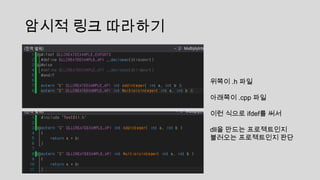 암시적 링크 따라하기
위쪽이 .h 파일
아래쪽이 .cpp 파일
이런 식으로 ifdef를 써서
dll을 만드는 프로젝트인지
불러오는 프로젝트인지 판단
 