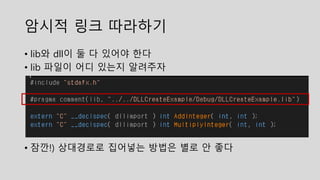 암시적 링크 따라하기
• lib와 dll이 둘 다 있어야 한다
• lib 파일이 어디 있는지 알려주자
• 잠깐!) 상대경로로 집어넣는 방법은 별로 안 좋다
 