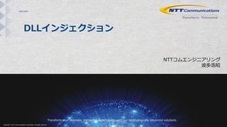 ntt.com
Transform your business, transcend expectations with our technologically advanced solutions.
Copyright © NTT Communications Corporation. All rights reserved.
DLLインジェクション
NTTコムエンジニアリング
波多浩昭
 