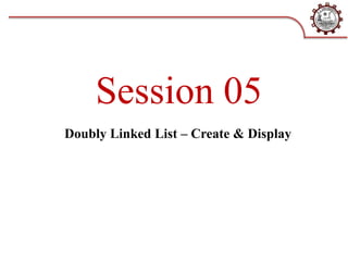 Session 05
Doubly Linked List – Create & Display
 